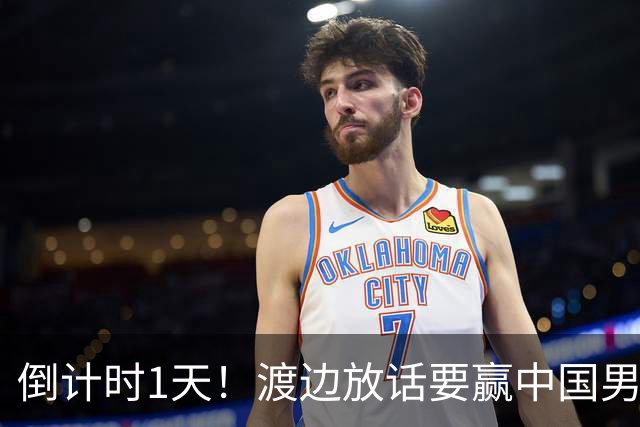 倒计时1天！渡边放话要赢中国男篮，河村缺席，郭士强态度很明确