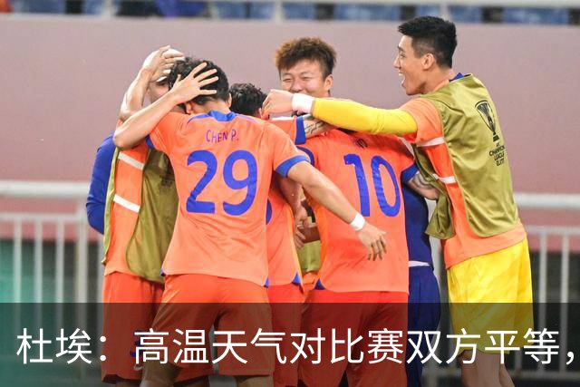 杜埃：高温天气对比赛双方平等，我们随时做好准备努力为团队服务
